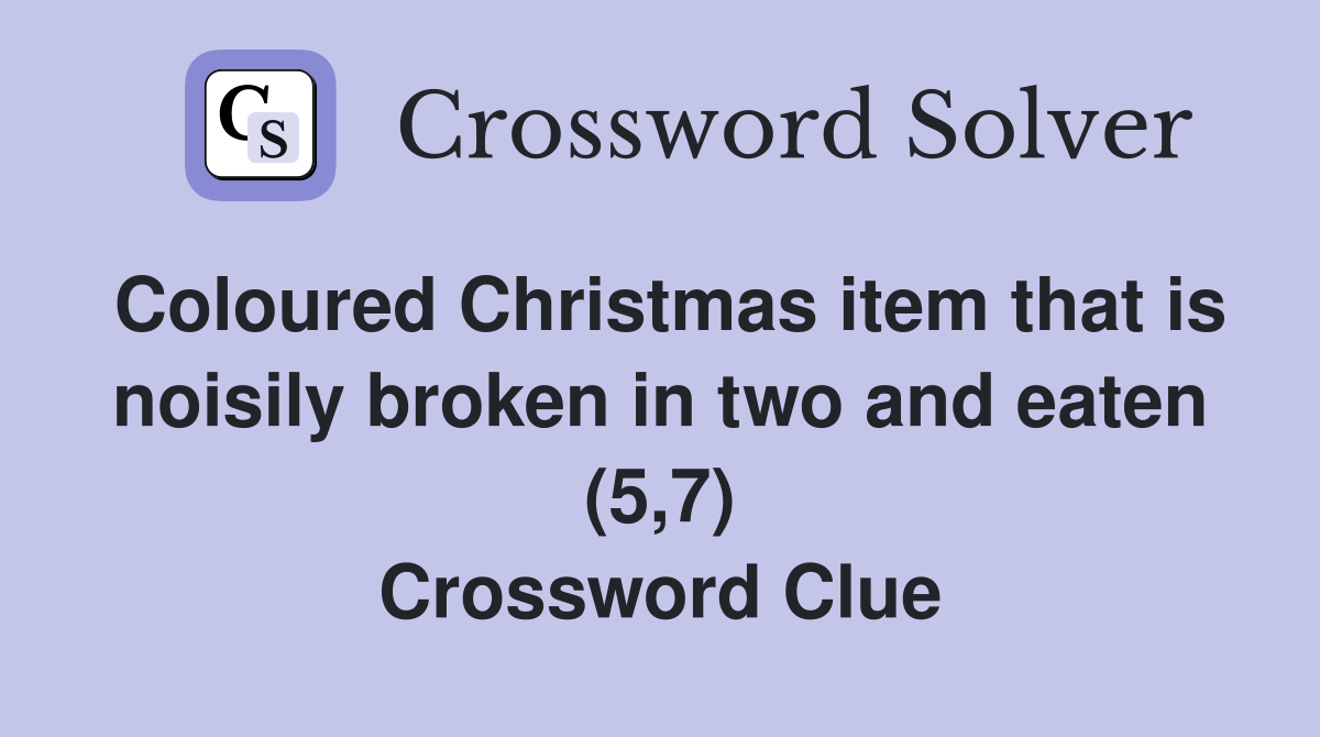 Coloured Christmas item that is noisily broken in two and eaten (5,7